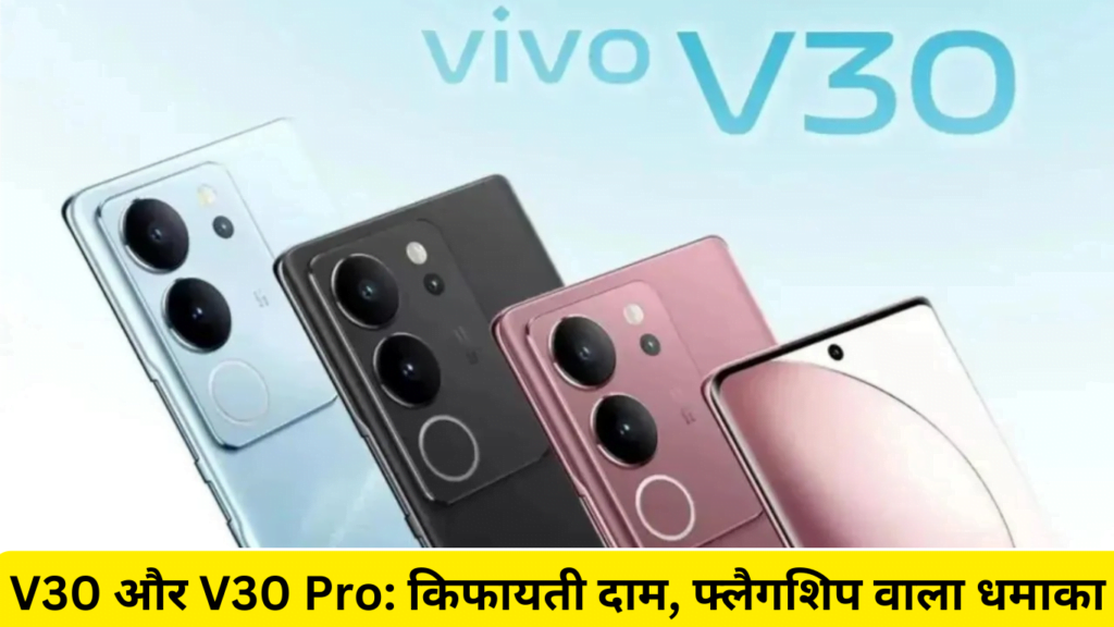 Vivo V30 और V30 Pro किफायती दाम, फ्लैगशिप वाला धमाका